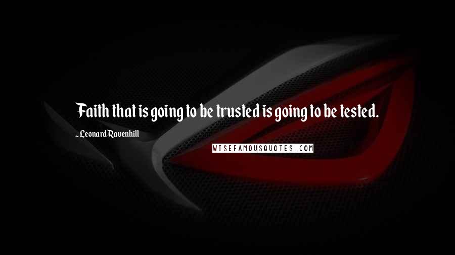 Leonard Ravenhill Quotes: Faith that is going to be trusted is going to be tested.