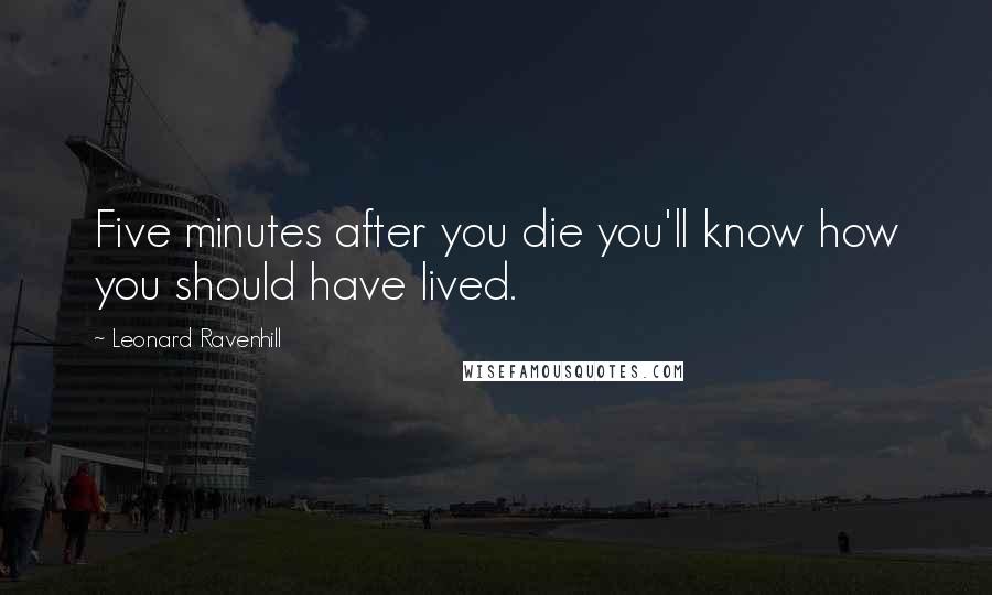 Leonard Ravenhill Quotes: Five minutes after you die you'll know how you should have lived.