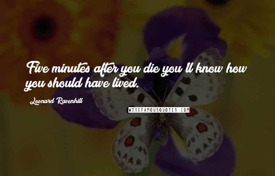 Leonard Ravenhill Quotes: Five minutes after you die you'll know how you should have lived.