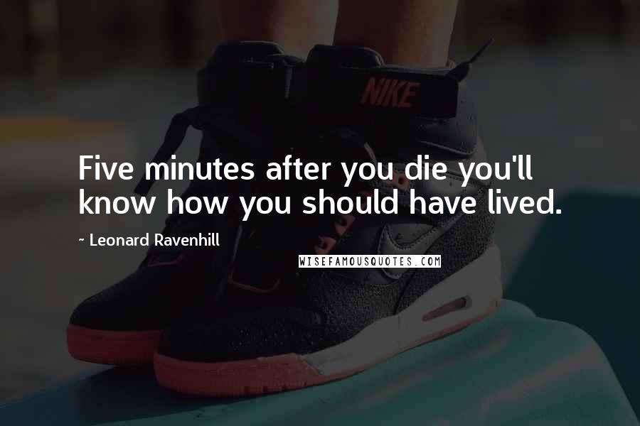 Leonard Ravenhill Quotes: Five minutes after you die you'll know how you should have lived.