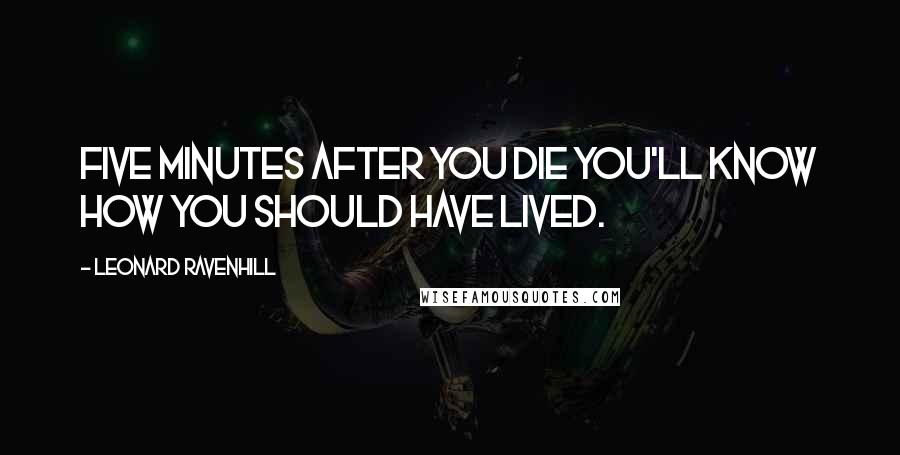 Leonard Ravenhill Quotes: Five minutes after you die you'll know how you should have lived.