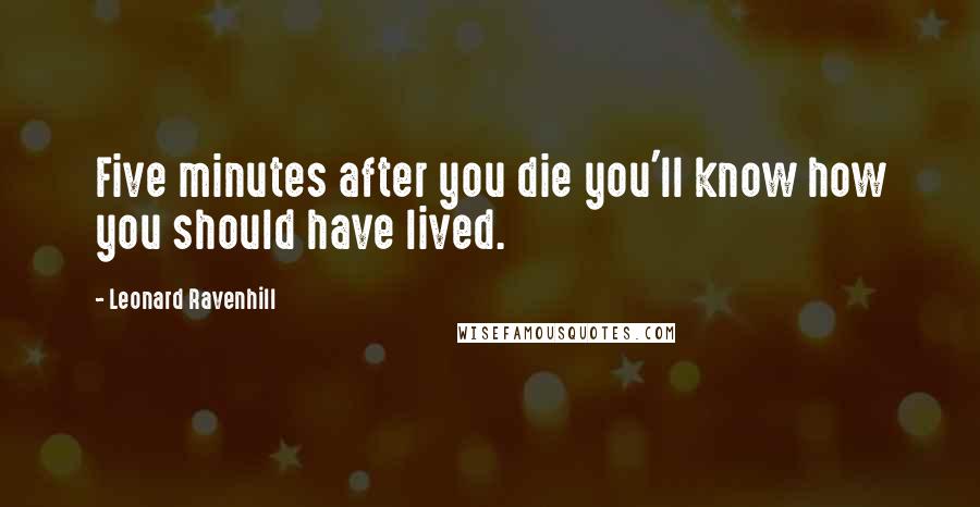 Leonard Ravenhill Quotes: Five minutes after you die you'll know how you should have lived.