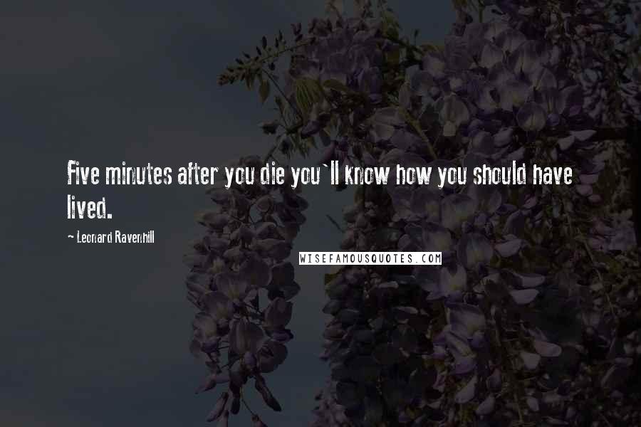 Leonard Ravenhill Quotes: Five minutes after you die you'll know how you should have lived.