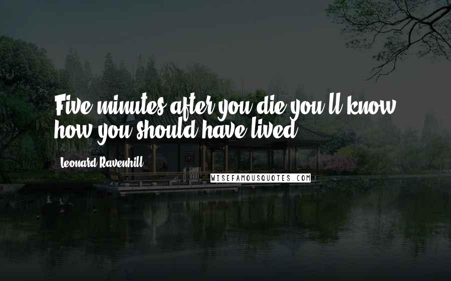 Leonard Ravenhill Quotes: Five minutes after you die you'll know how you should have lived.