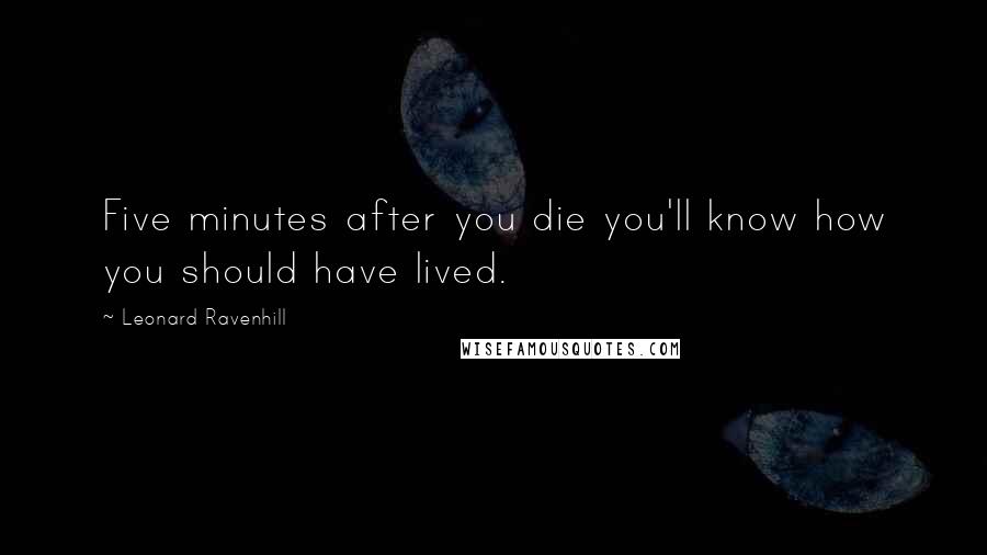 Leonard Ravenhill Quotes: Five minutes after you die you'll know how you should have lived.