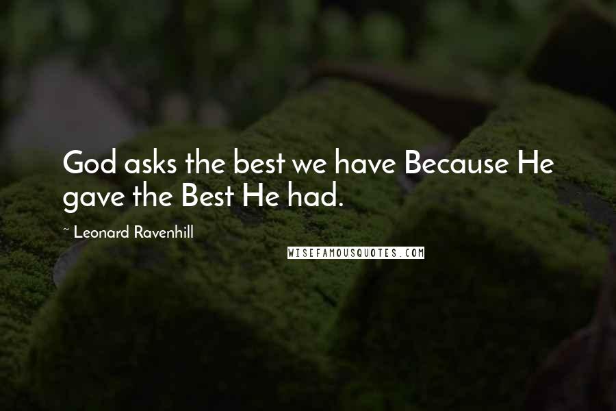Leonard Ravenhill Quotes: God asks the best we have Because He gave the Best He had.