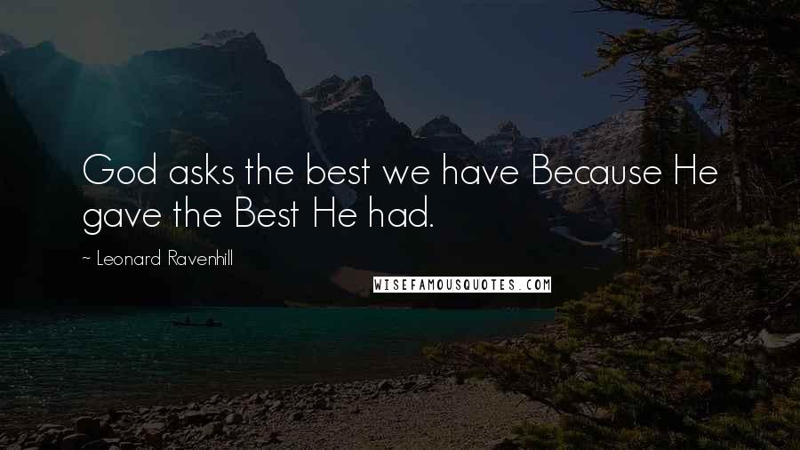 Leonard Ravenhill Quotes: God asks the best we have Because He gave the Best He had.
