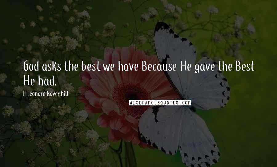 Leonard Ravenhill Quotes: God asks the best we have Because He gave the Best He had.
