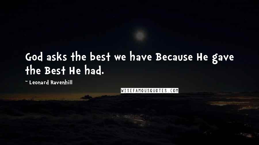 Leonard Ravenhill Quotes: God asks the best we have Because He gave the Best He had.