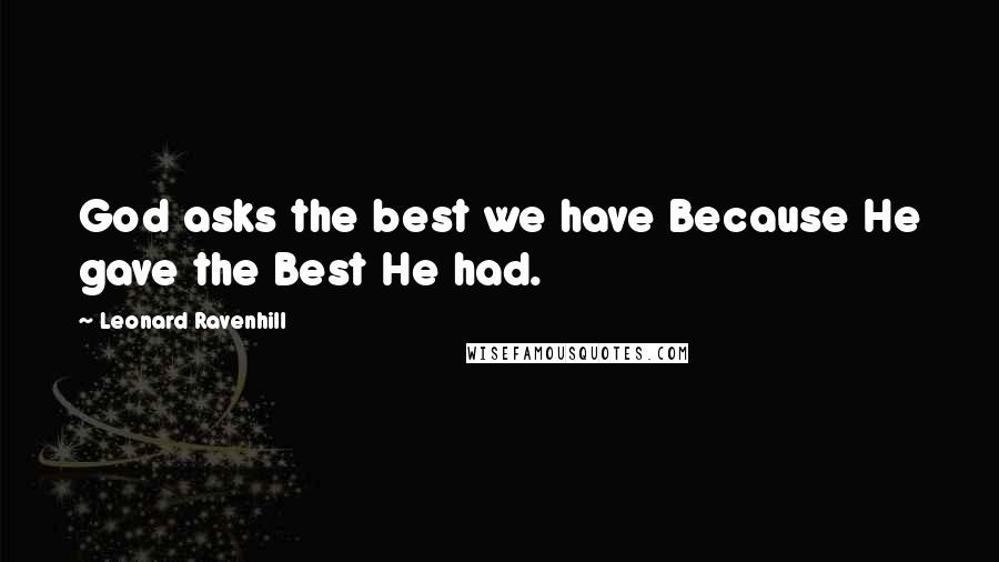 Leonard Ravenhill Quotes: God asks the best we have Because He gave the Best He had.