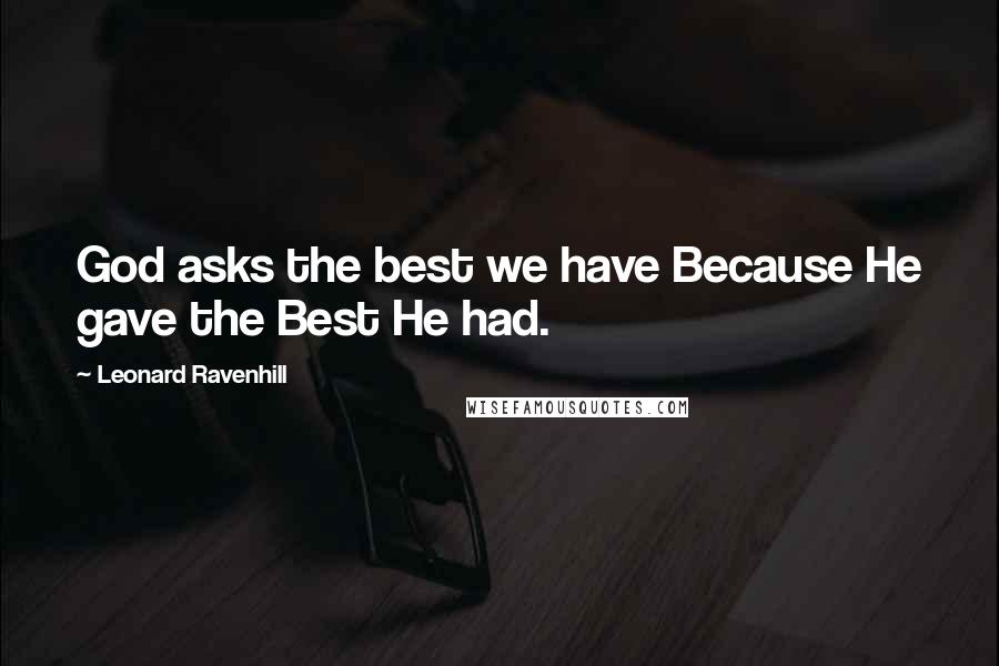 Leonard Ravenhill Quotes: God asks the best we have Because He gave the Best He had.