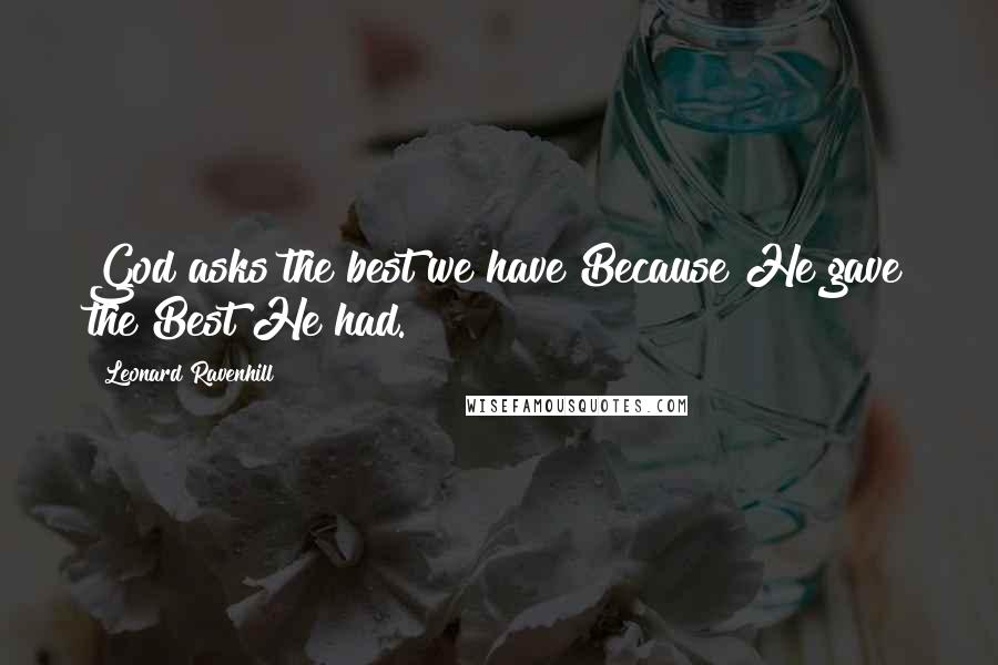 Leonard Ravenhill Quotes: God asks the best we have Because He gave the Best He had.