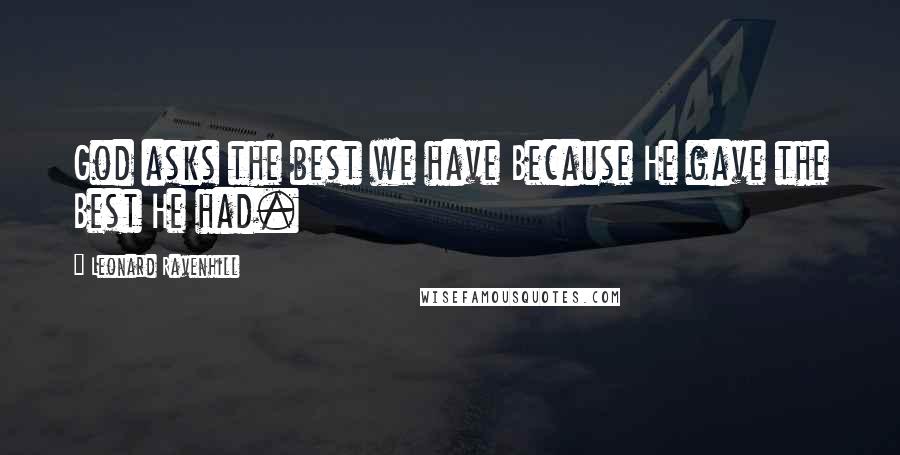Leonard Ravenhill Quotes: God asks the best we have Because He gave the Best He had.