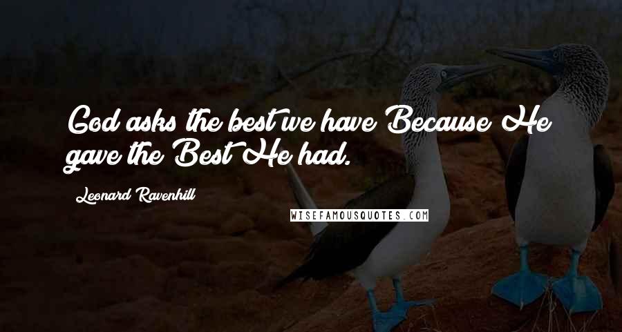 Leonard Ravenhill Quotes: God asks the best we have Because He gave the Best He had.