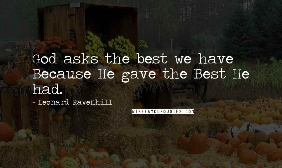 Leonard Ravenhill Quotes: God asks the best we have Because He gave the Best He had.