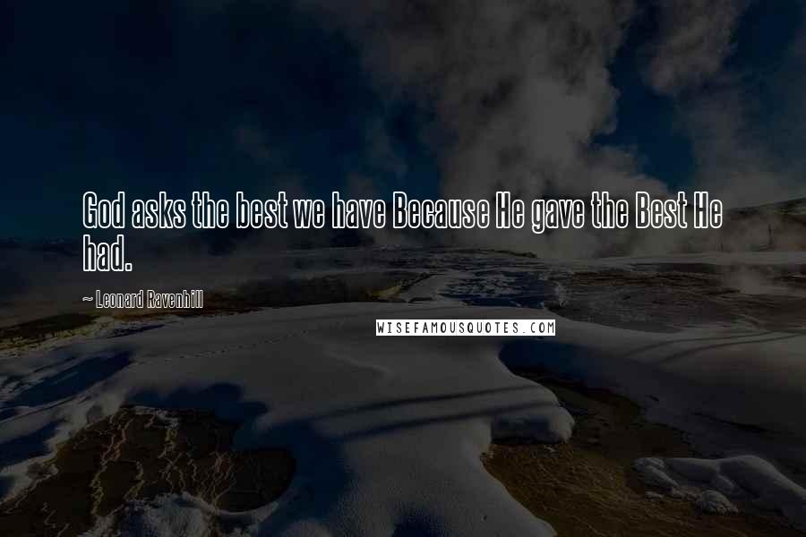 Leonard Ravenhill Quotes: God asks the best we have Because He gave the Best He had.