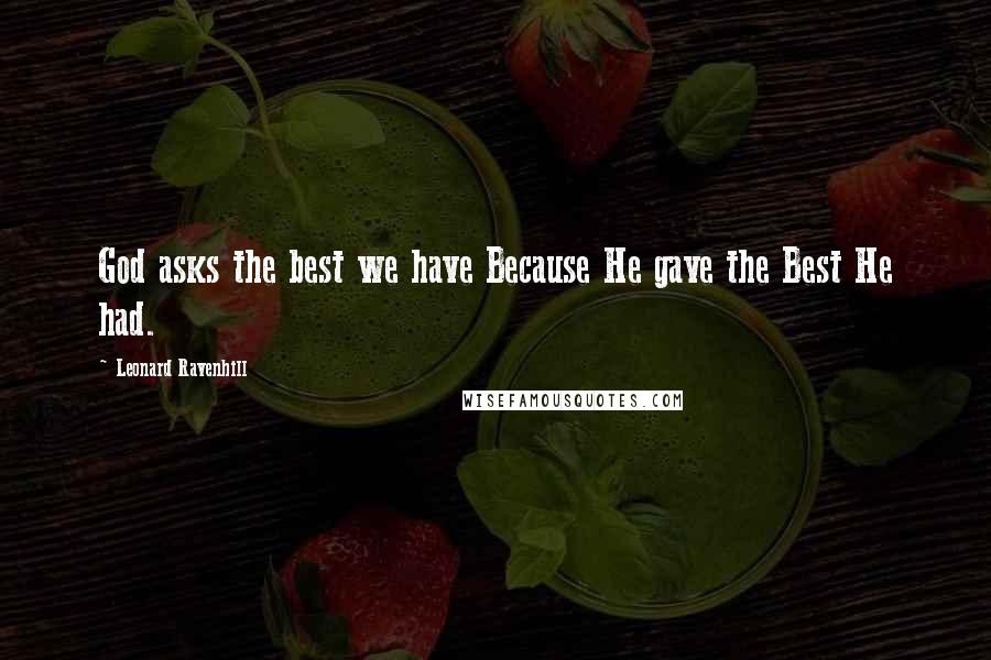 Leonard Ravenhill Quotes: God asks the best we have Because He gave the Best He had.