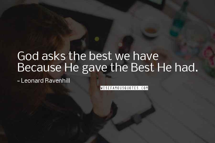 Leonard Ravenhill Quotes: God asks the best we have Because He gave the Best He had.