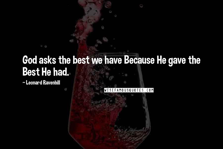 Leonard Ravenhill Quotes: God asks the best we have Because He gave the Best He had.