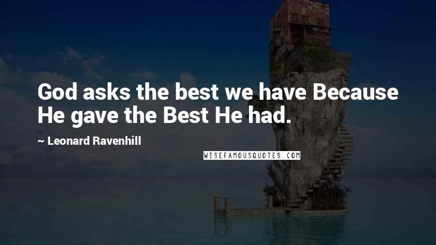 Leonard Ravenhill Quotes: God asks the best we have Because He gave the Best He had.
