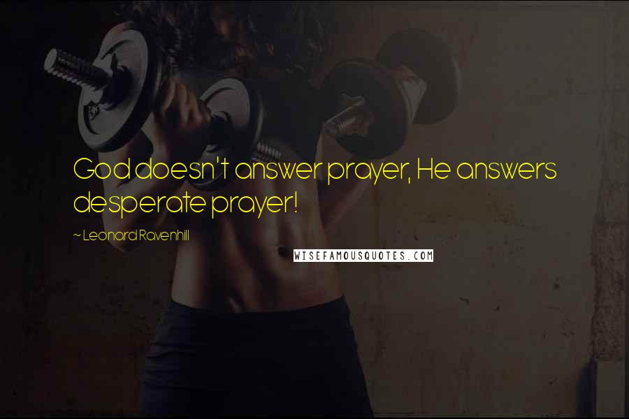 Leonard Ravenhill Quotes: God doesn't answer prayer, He answers desperate prayer!