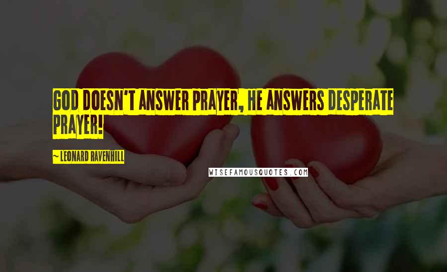 Leonard Ravenhill Quotes: God doesn't answer prayer, He answers desperate prayer!