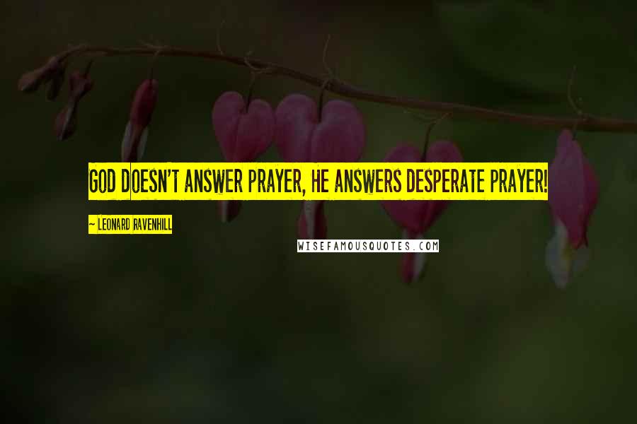 Leonard Ravenhill Quotes: God doesn't answer prayer, He answers desperate prayer!
