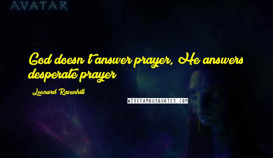 Leonard Ravenhill Quotes: God doesn't answer prayer, He answers desperate prayer!