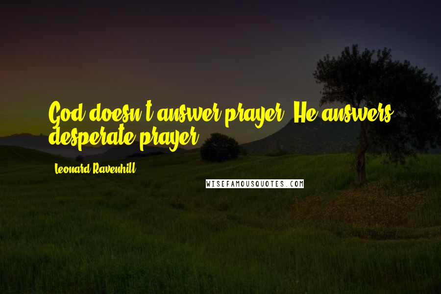 Leonard Ravenhill Quotes: God doesn't answer prayer, He answers desperate prayer!