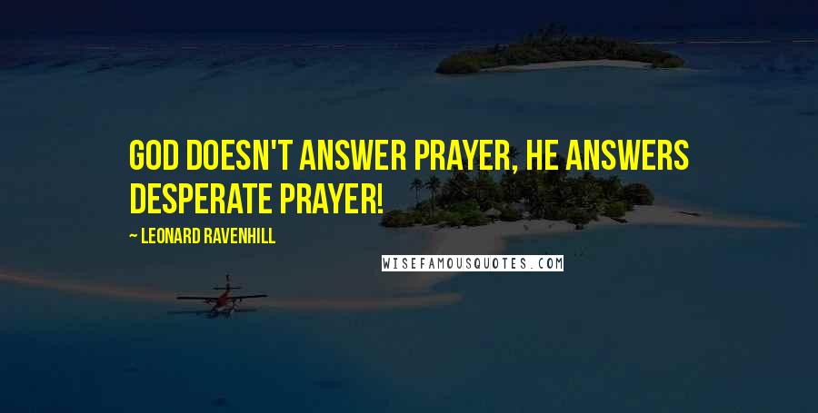 Leonard Ravenhill Quotes: God doesn't answer prayer, He answers desperate prayer!