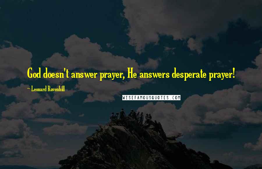 Leonard Ravenhill Quotes: God doesn't answer prayer, He answers desperate prayer!