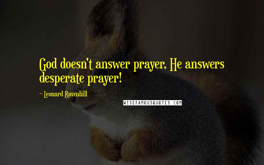 Leonard Ravenhill Quotes: God doesn't answer prayer, He answers desperate prayer!
