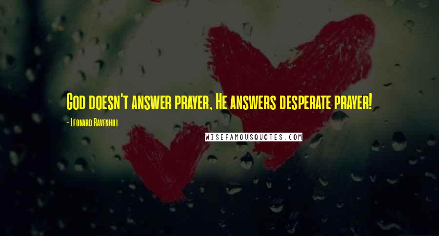 Leonard Ravenhill Quotes: God doesn't answer prayer, He answers desperate prayer!