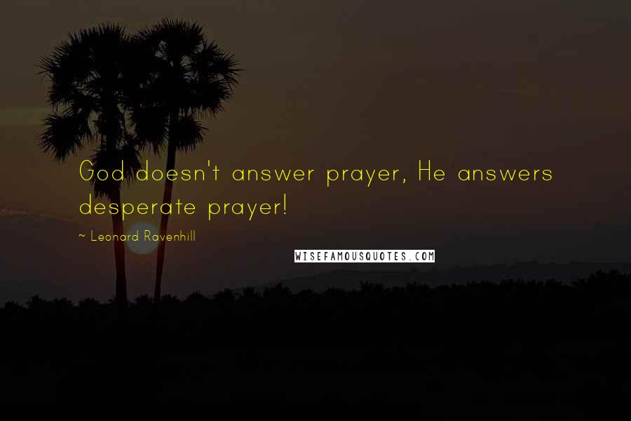 Leonard Ravenhill Quotes: God doesn't answer prayer, He answers desperate prayer!