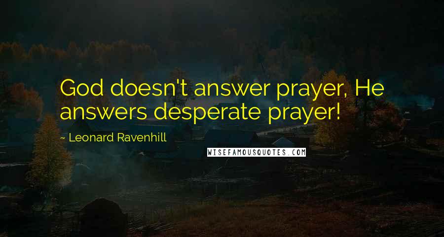 Leonard Ravenhill Quotes: God doesn't answer prayer, He answers desperate prayer!