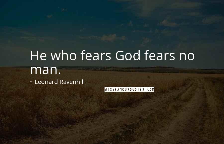 Leonard Ravenhill Quotes: He who fears God fears no man.