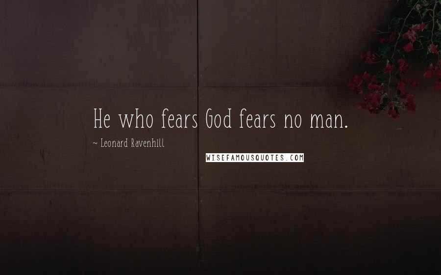 Leonard Ravenhill Quotes: He who fears God fears no man.