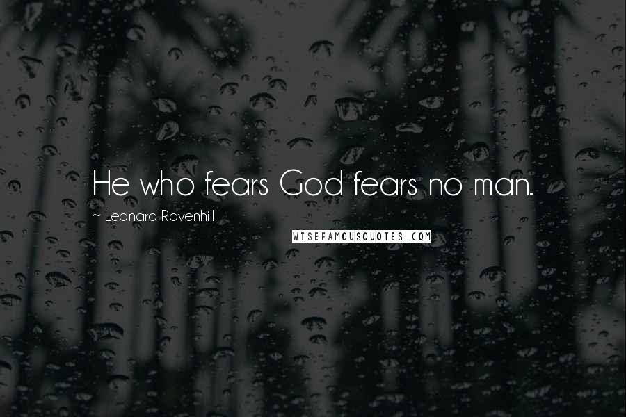 Leonard Ravenhill Quotes: He who fears God fears no man.