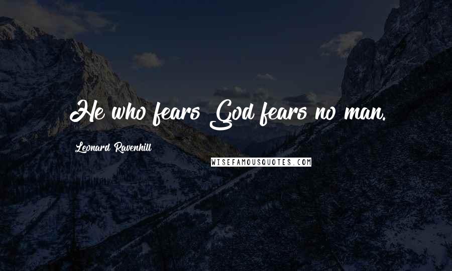 Leonard Ravenhill Quotes: He who fears God fears no man.