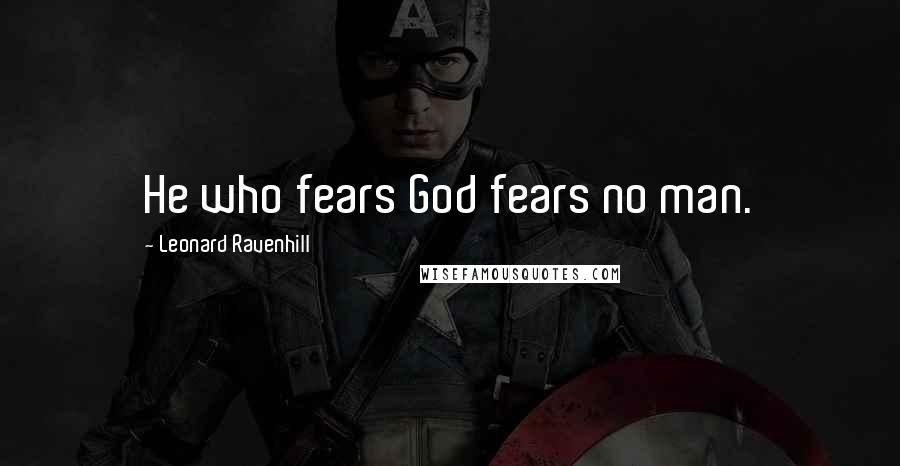 Leonard Ravenhill Quotes: He who fears God fears no man.