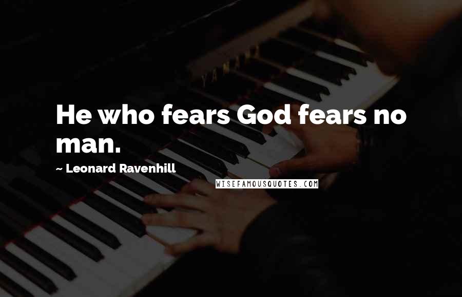 Leonard Ravenhill Quotes: He who fears God fears no man.