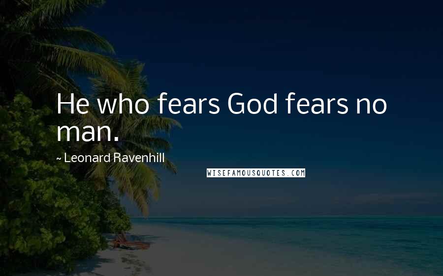 Leonard Ravenhill Quotes: He who fears God fears no man.