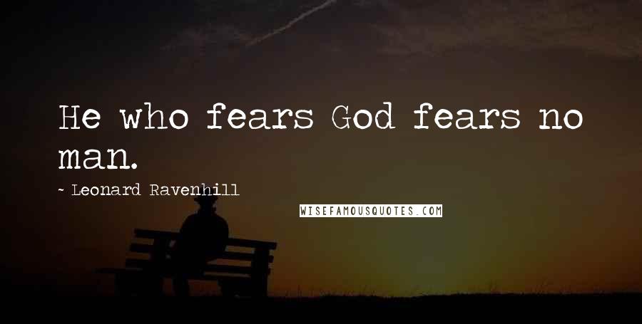 Leonard Ravenhill Quotes: He who fears God fears no man.