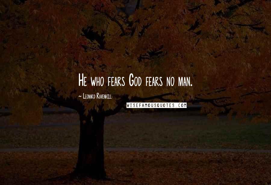 Leonard Ravenhill Quotes: He who fears God fears no man.