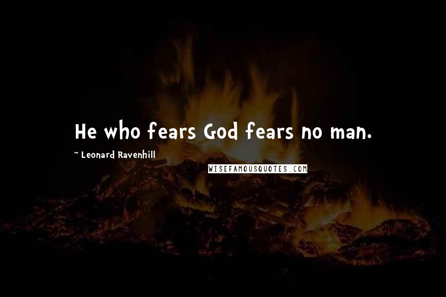 Leonard Ravenhill Quotes: He who fears God fears no man.