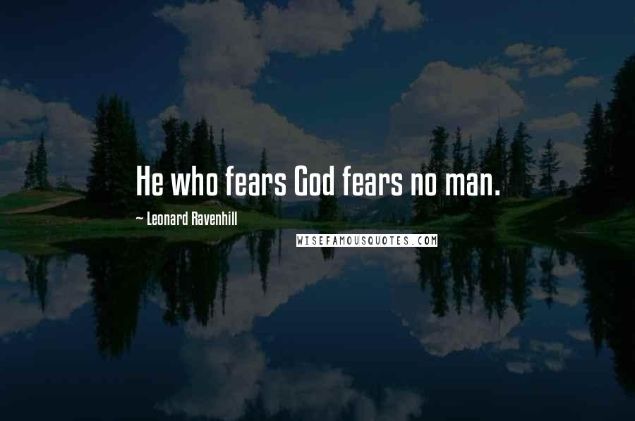 Leonard Ravenhill Quotes: He who fears God fears no man.