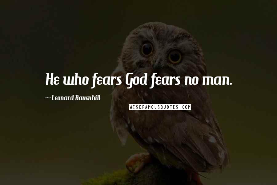 Leonard Ravenhill Quotes: He who fears God fears no man.