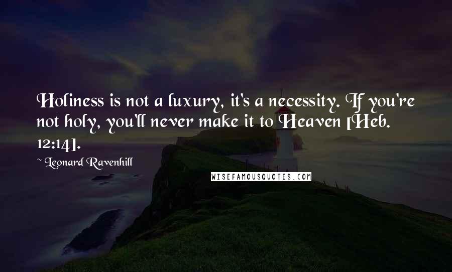 Leonard Ravenhill Quotes: Holiness is not a luxury, it's a necessity. If you're not holy, you'll never make it to Heaven [Heb. 12:14].