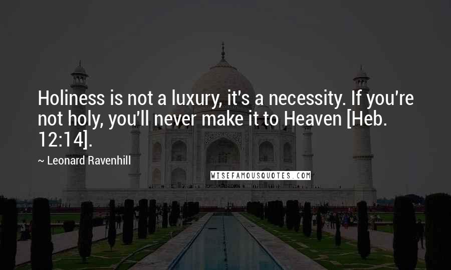 Leonard Ravenhill Quotes: Holiness is not a luxury, it's a necessity. If you're not holy, you'll never make it to Heaven [Heb. 12:14].