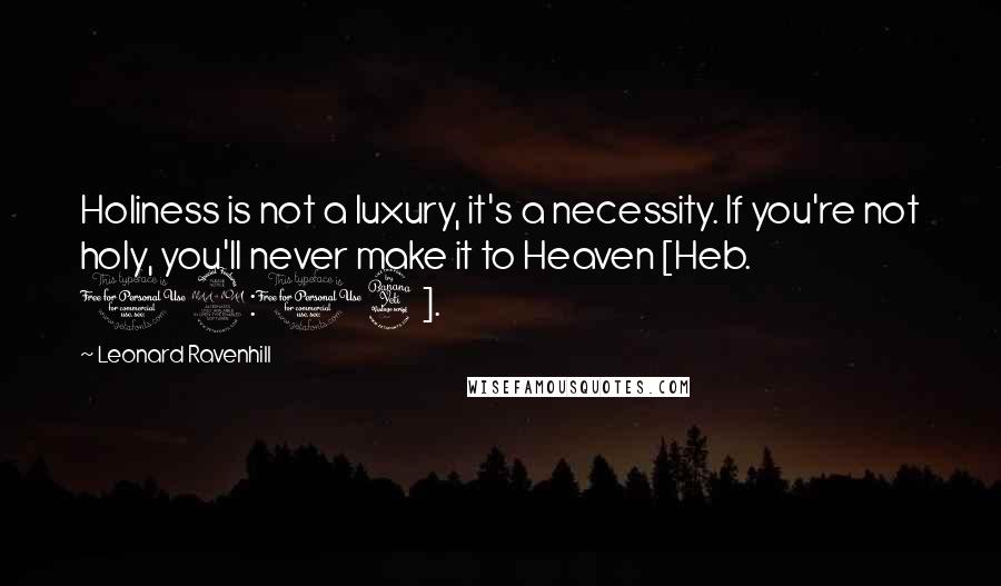 Leonard Ravenhill Quotes: Holiness is not a luxury, it's a necessity. If you're not holy, you'll never make it to Heaven [Heb. 12:14].